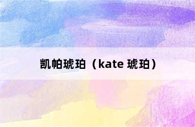 凯帕琥珀（kate 琥珀）